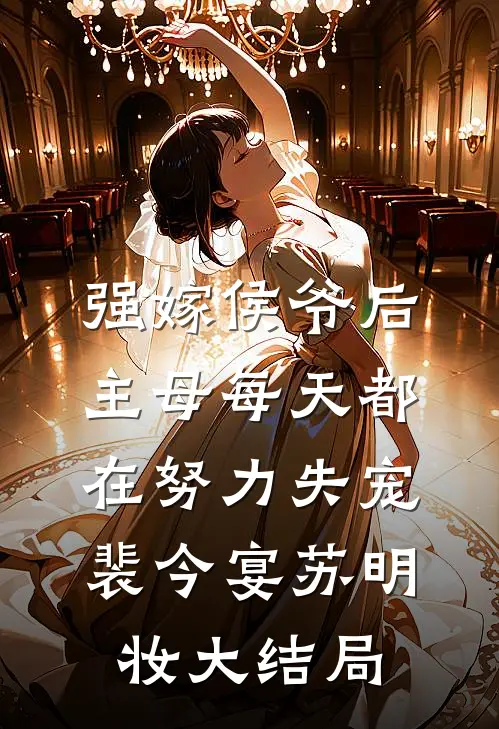 强嫁侯爷后，主母每天都在努力失宠裴今宴苏明妆大结局