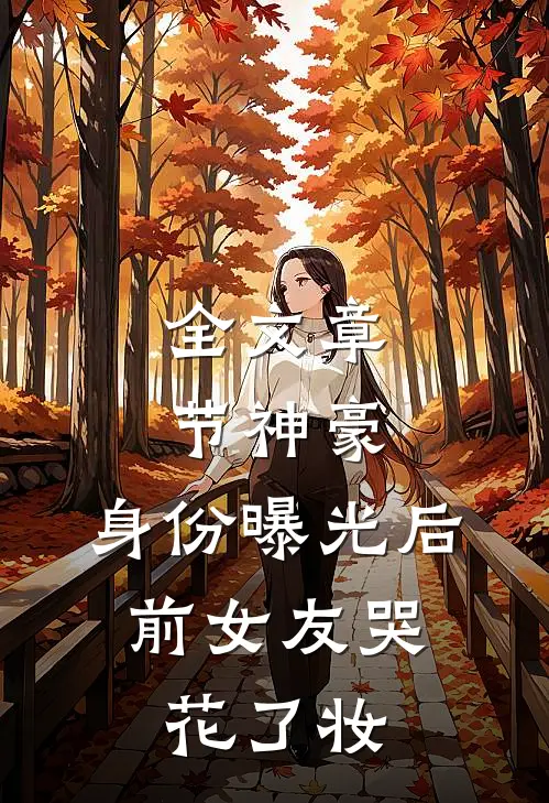 全文章节神豪：身份曝光后，前女友哭花了妆