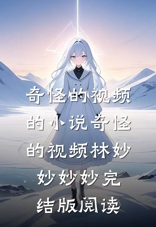 奇怪的视频的小说奇怪的视频林妙妙妙妙完结版阅读