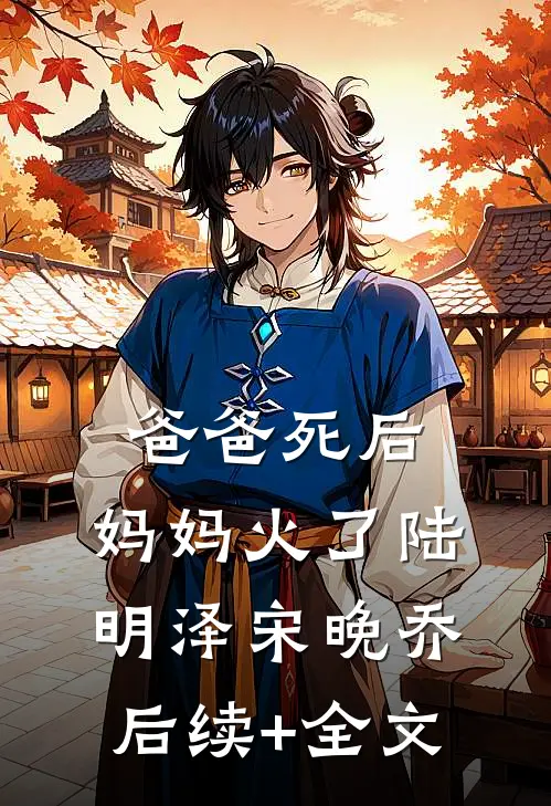 爸爸死后，妈妈火了陆明泽宋晚乔后续+全文