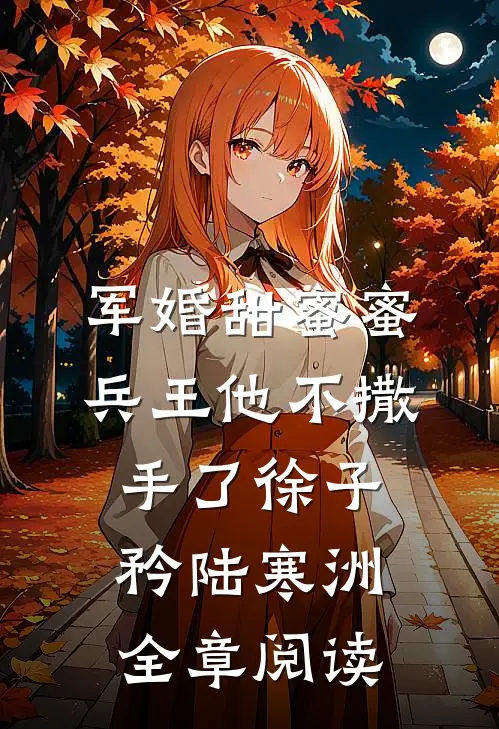 军婚甜蜜蜜,兵王他不撒手了徐子矜陆寒洲全章阅读