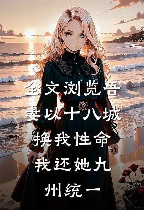 全文浏览吾妻以十八城换我性命，我还她九州统一