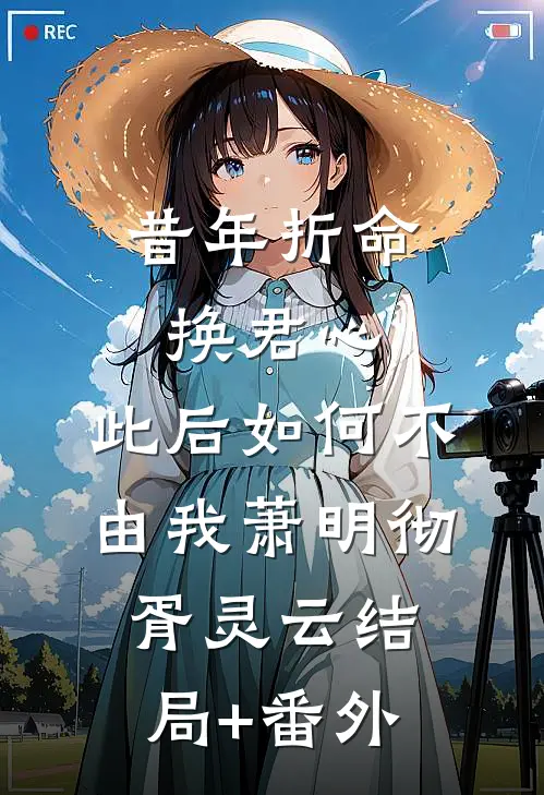 昔年折命换君心，此后如何不由我萧明彻胥灵云结局+番外