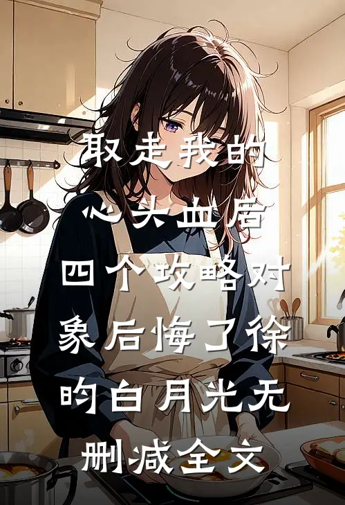 取走我的心头血后，四个攻略对象后悔了徐昀白月光无删减全文