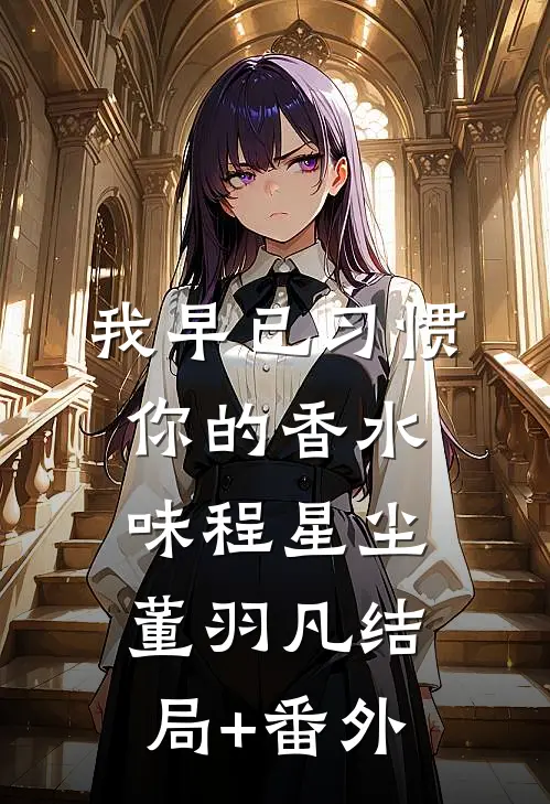 我早已习惯你的香水味程星尘董羽凡结局+番外