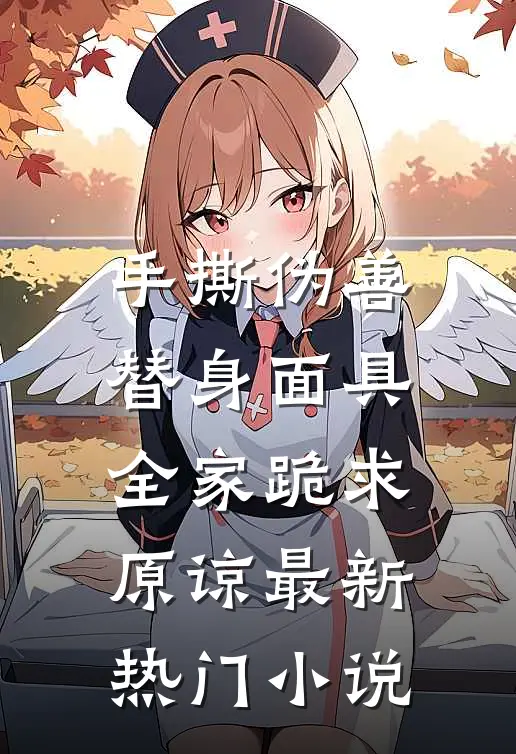 手撕伪善替身面具，全家跪求原谅最新热门小说