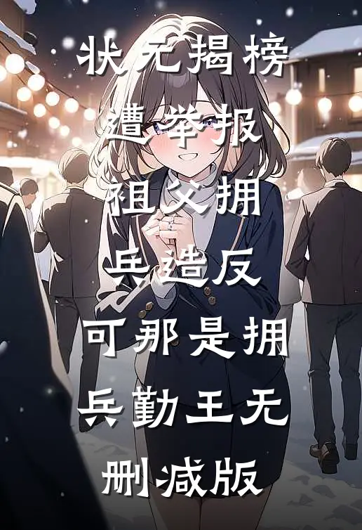 状元揭榜遭举报祖父拥兵造反，可那是拥兵勤王无删减版