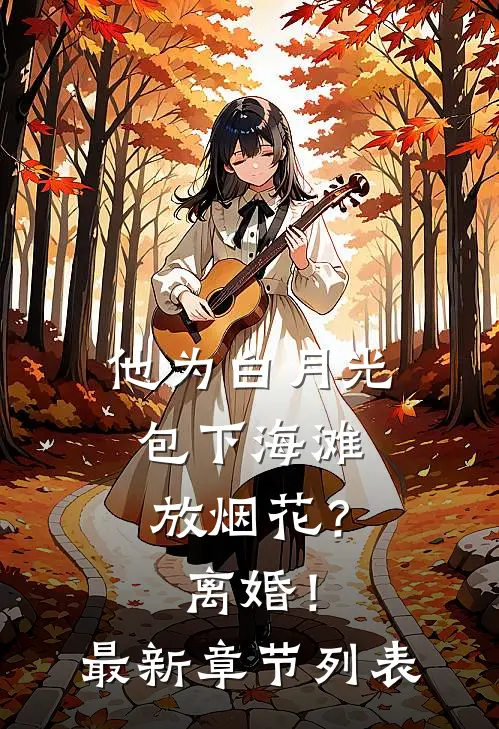 他为白月光包下海滩放烟花？离婚！最新章节列表