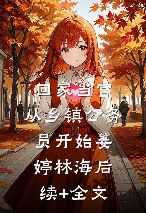 回家当官：从乡镇公务员开始姜婷林海后续+全文