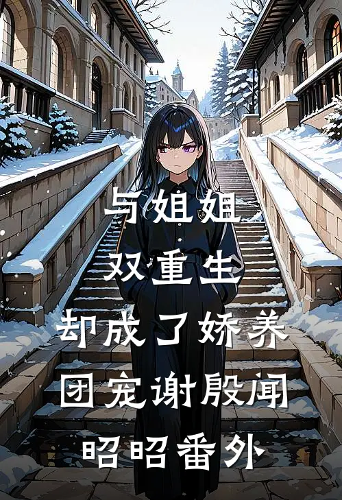 与姐姐双重生，却成了娇养团宠谢殷闻昭昭番外