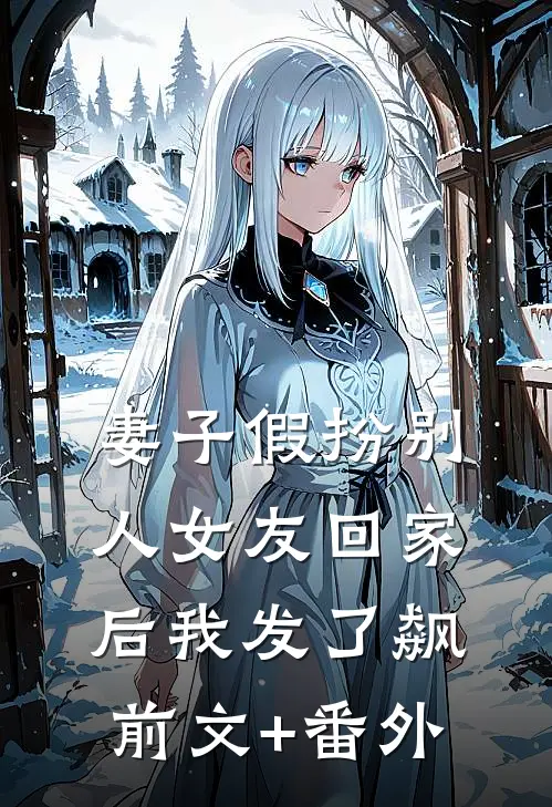 妻子假扮别人女友回家后我发了飙前文+番外