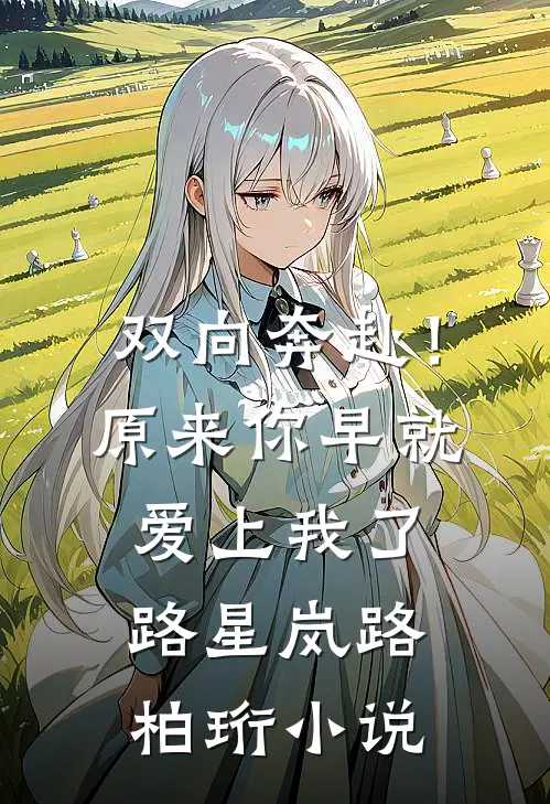 双向奔赴！原来你早就爱上我了路星岚路柏珩小说
