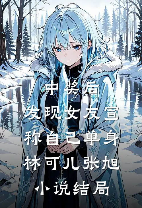 中奖后，发现女友宣称自己单身林可儿张旭小说结局