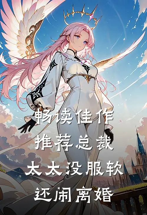 畅读佳作推荐总裁，太太没服软还闹离婚