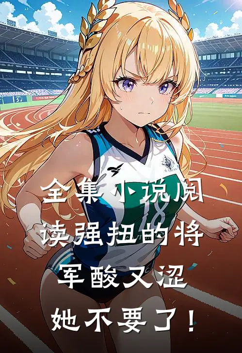 全集小说阅读强扭的将军酸又涩，她不要了！