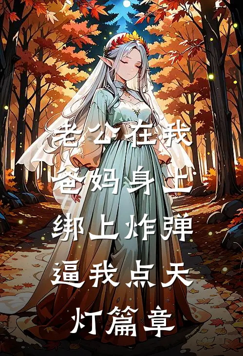 老公在我爸妈身上绑上炸弹，逼我点天灯篇章