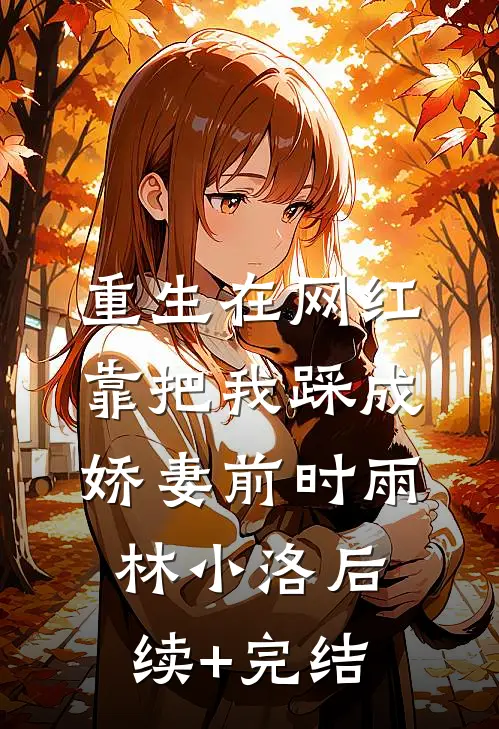 重生在网红靠把我踩成娇妻前时雨林小洛后续+完结