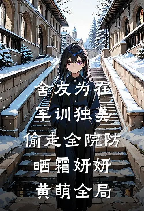 舍友为在军训独美，偷走全院防晒霜妍妍黄萌全局
