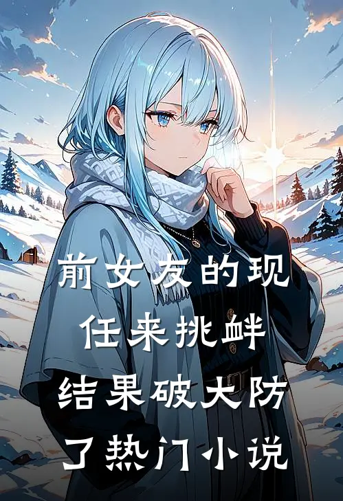 前女友的现任来挑衅，结果破大防了热门小说