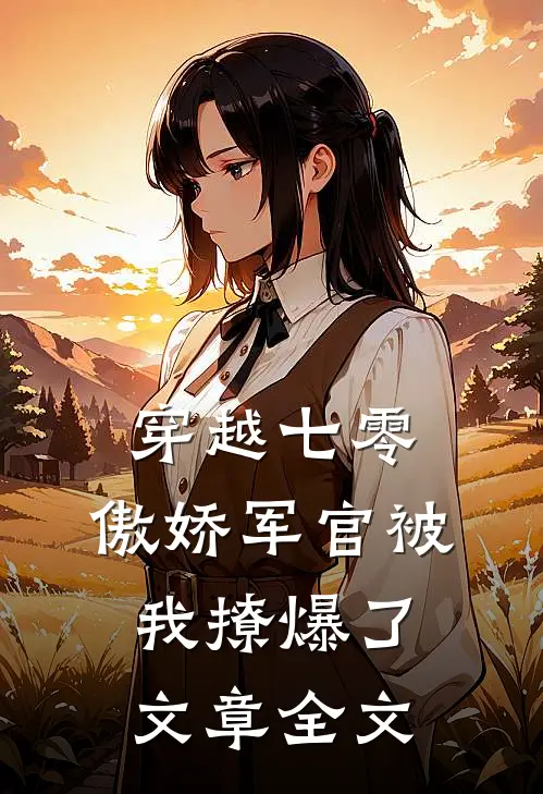 穿越七零，傲娇军官被我撩爆了文章全文