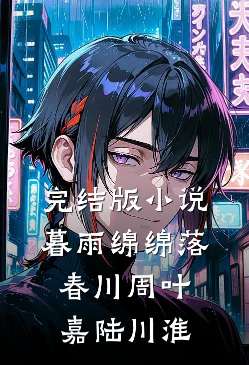 完结版小说暮雨绵绵落春川周叶嘉陆川淮