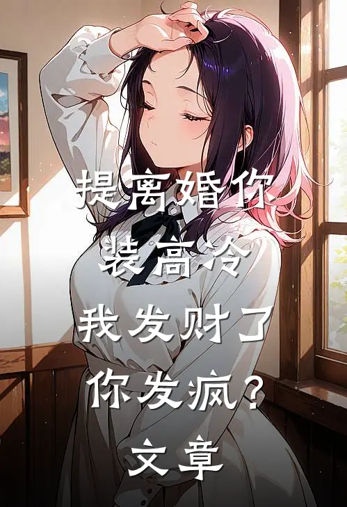 提离婚你装高冷，我发财了你发疯？文章