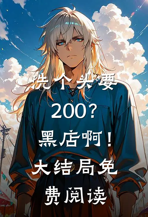 洗个头要200？黑店啊！大结局免费阅读