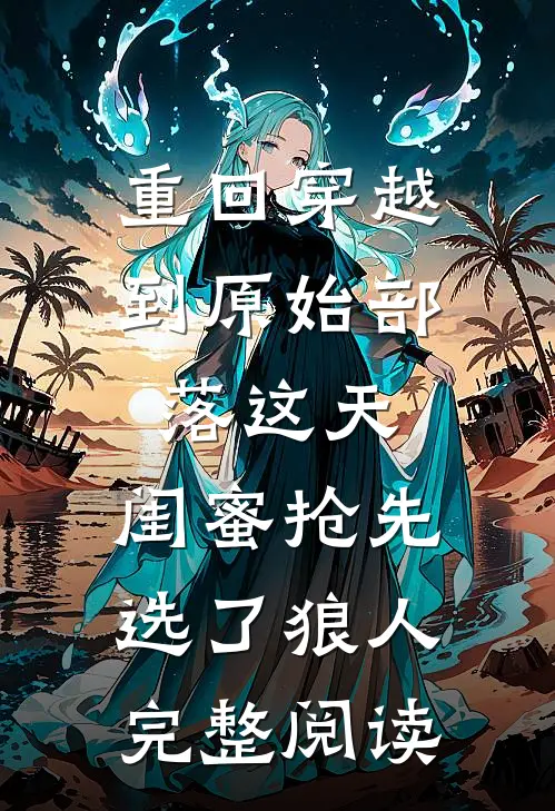 重回穿越到原始部落这天，闺蜜抢先选了狼人完整阅读