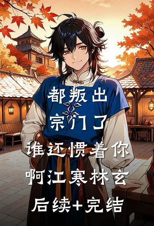 都叛出宗门了，谁还惯着你啊江寒林玄后续+完结