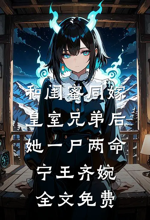 和闺蜜同嫁皇室兄弟后，她一尸两命宁王齐婉全文免费