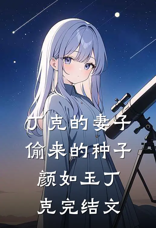 丁克的妻子，偷来的种子颜如玉丁克完结文
