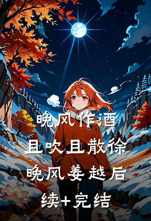 晚风作酒，且吹且散徐晚风姜越后续+完结