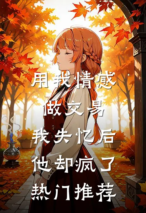 用我情感做交易，我失忆后他却疯了热门推荐