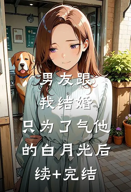 男友跟我结婚，只为了气他的白月光后续+完结