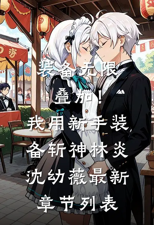 装备无限叠加！我用新手装备斩神林炎沈幼薇最新章节列表