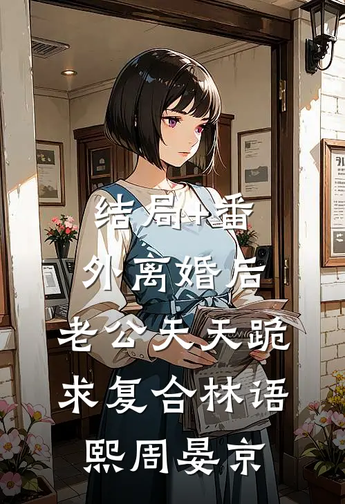 结局+番外离婚后，老公天天跪求复合林语熙周晏京