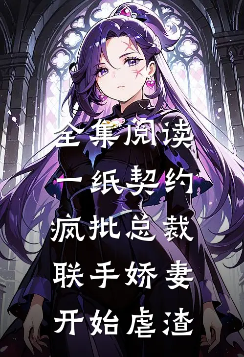 全集阅读一纸契约：疯批总裁联手娇妻开始虐渣