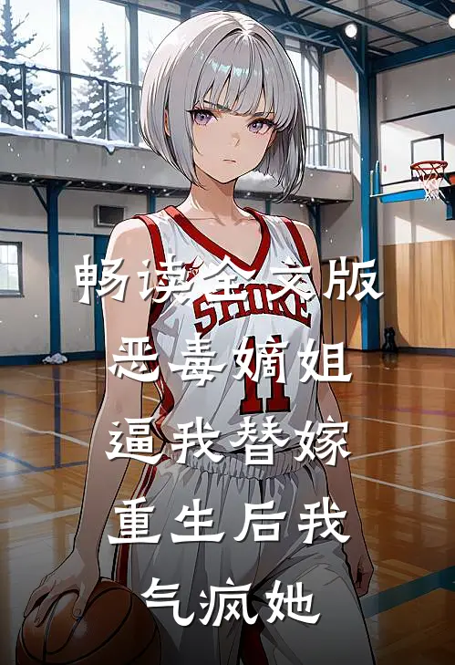 畅读全文版恶毒嫡姐逼我替嫁，重生后我气疯她