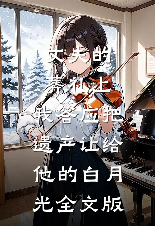 丈夫的葬礼上，我答应把遗产让给他的白月光全文版
