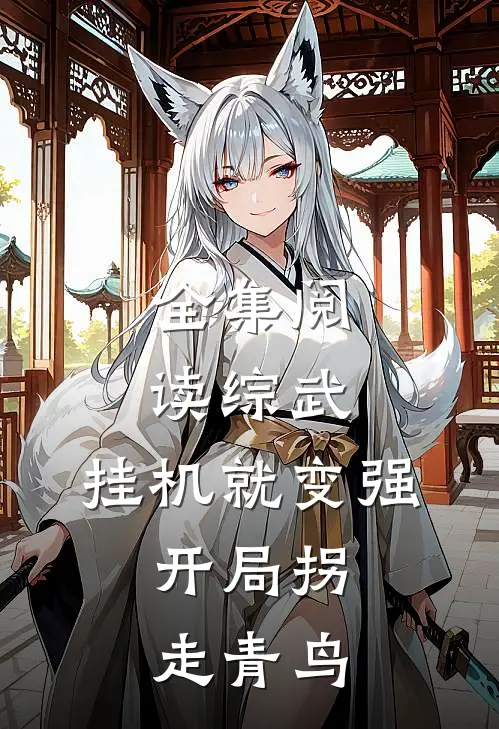 全集阅读综武:挂机就变强，开局拐走青鸟