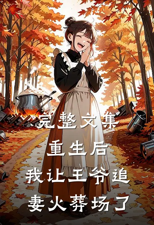 完整文集重生后，我让王爷追妻火葬场了