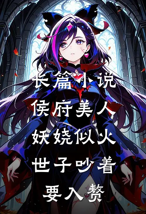 长篇小说侯府美人妖娆似火，世子吵着要入赘
