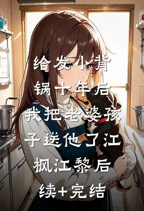 给发小背锅十年后，我把老婆孩子送他了江枫江黎后续+完结
