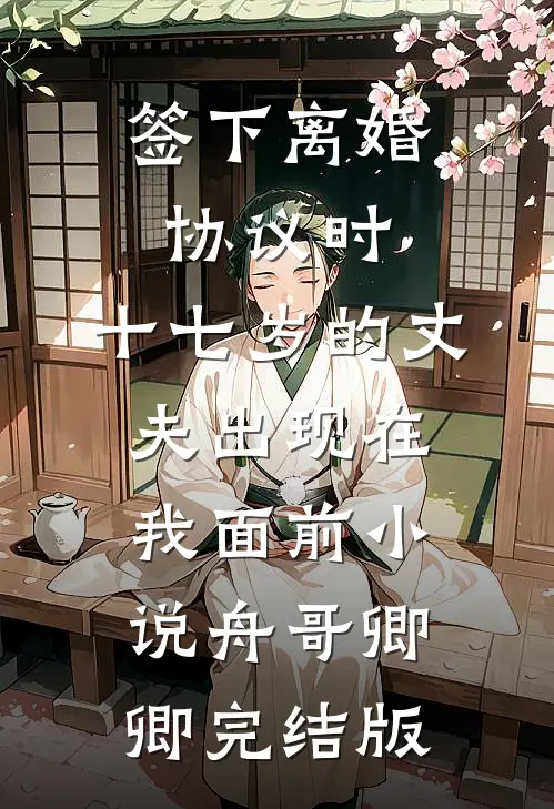 签下离婚协议时，十七岁的丈夫出现在我面前小说舟哥卿卿完结版