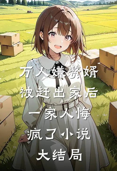 万人嫌赘婿被赶出家后，一家人悔疯了小说大结局