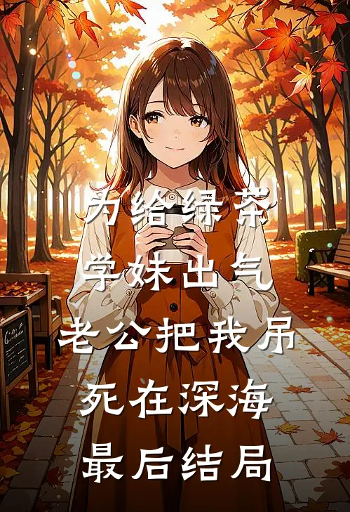 为给绿茶学妹出气，老公把我吊死在深海最后结局
