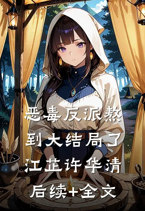 恶毒反派熬到大结局了江芷许华清后续+全文