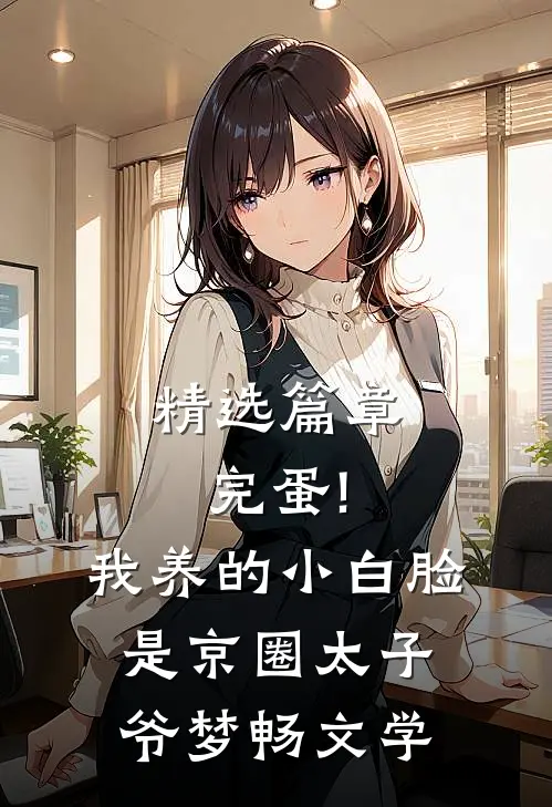 精选篇章完蛋!我养的小白脸是京圈太子爷 梦畅文学