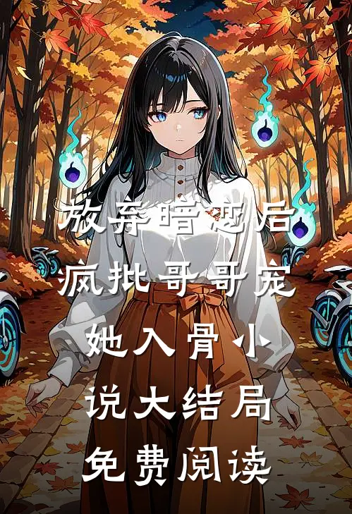 放弃暗恋后，疯批哥哥宠她入骨小说大结局免费阅读