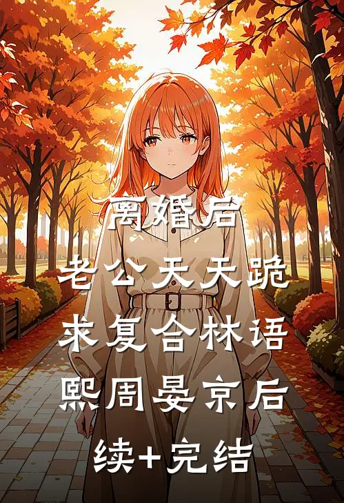 离婚后，老公天天跪求复合林语熙周晏京后续+完结